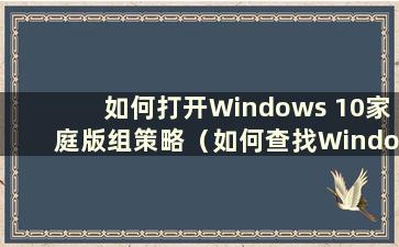 如何打开Windows 10家庭版组策略（如何查找Windows 10家庭版组策略）